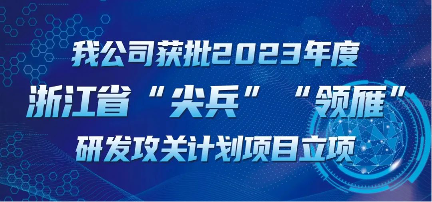 【喜報！】公司獲批2023年度浙江省“尖兵”“領(lǐng)雁” 研發(fā)攻關(guān)計劃項目立項